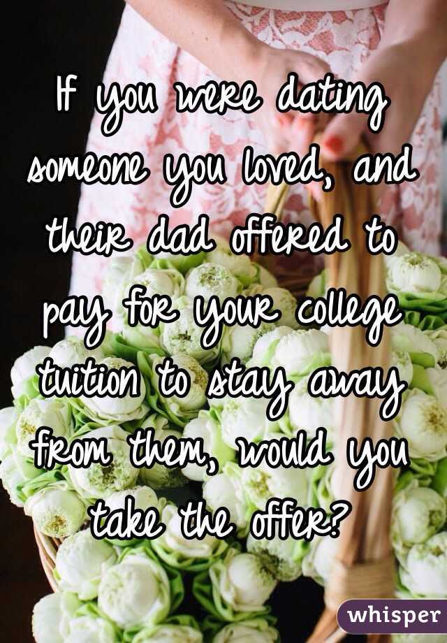 If you were dating someone you loved, and their dad offered to pay for your college tuition to stay away from them, would you take the offer? 