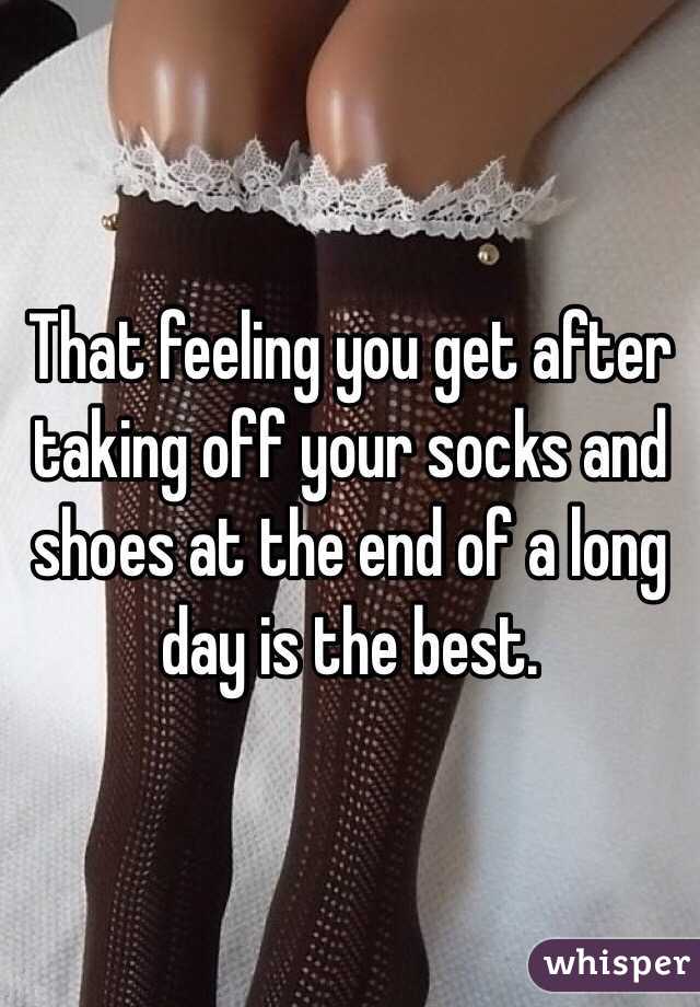 That feeling you get after taking off your socks and shoes at the end of a long day is the best. 