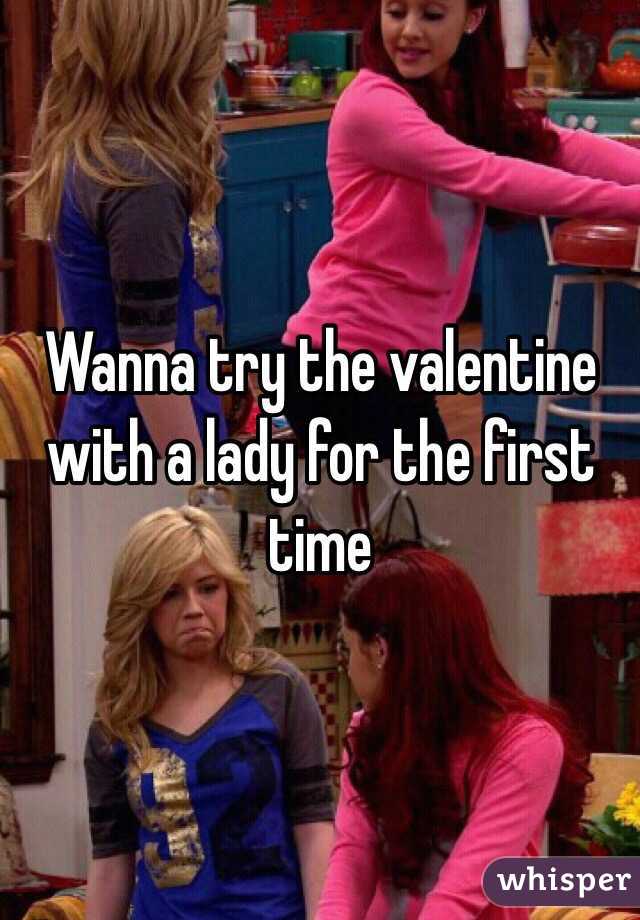 Wanna try the valentine with a lady for the first time 