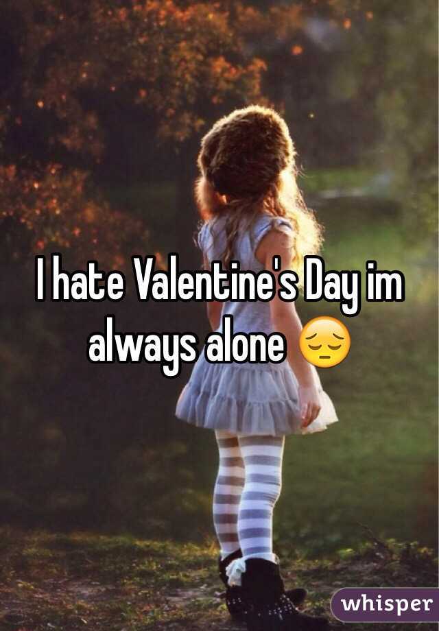 I hate Valentine's Day im always alone 😔