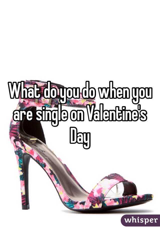 What do you do when you are single on Valentine's Day 
