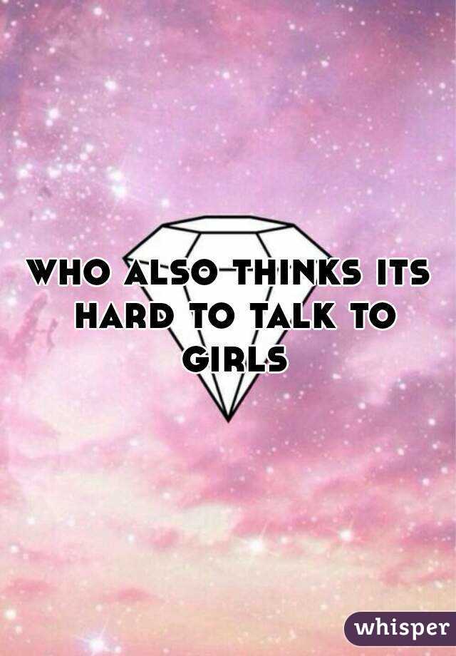 who also thinks its hard to talk to girls
