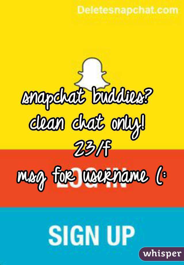snapchat buddies? 
clean chat only! 
23/f
msg for username (: