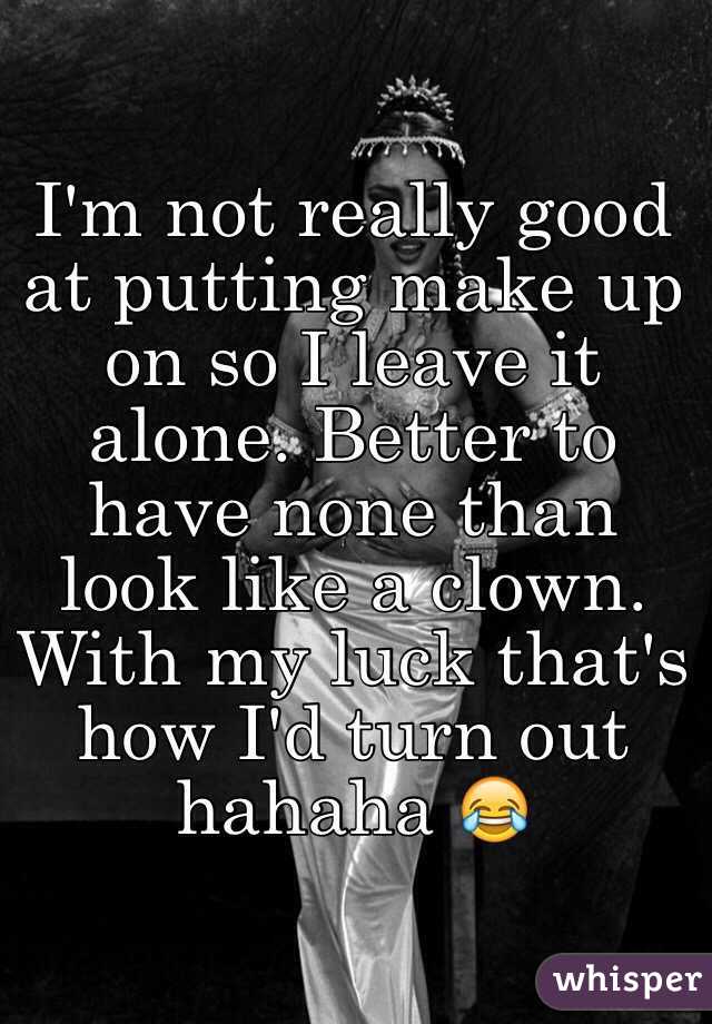 I'm not really good at putting make up on so I leave it alone. Better to have none than look like a clown. With my luck that's how I'd turn out hahaha 😂