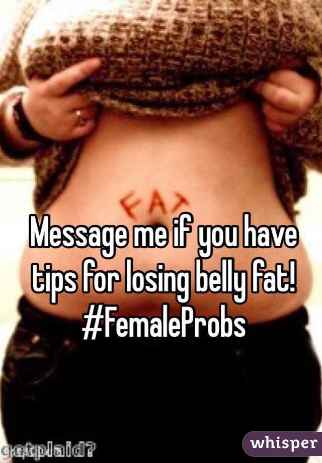 Message me if you have tips for losing belly fat! #FemaleProbs