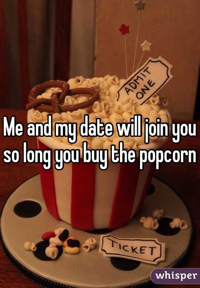 Me and my date will join you so long you buy the popcorn 
