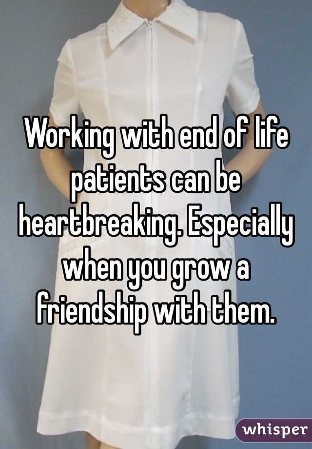 Working with end of life patients can be heartbreaking. Especially when you grow a friendship with them. 