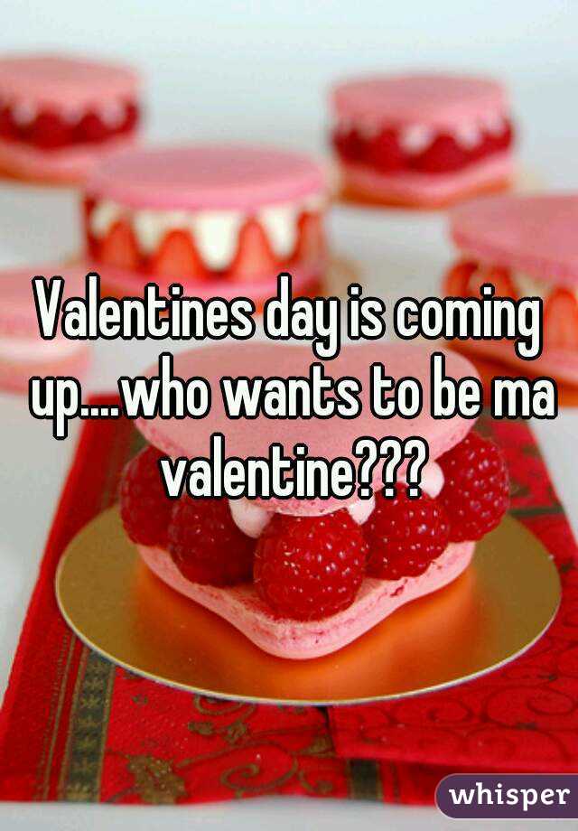 Valentines day is coming up....who wants to be ma valentine???