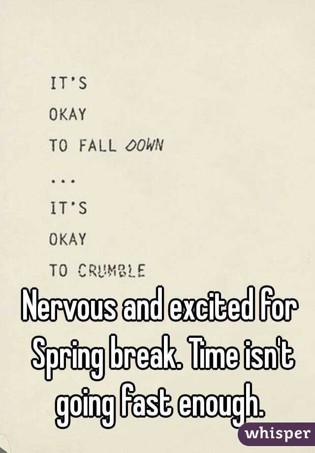 Nervous and excited for Spring break. Time isn't going fast enough. 