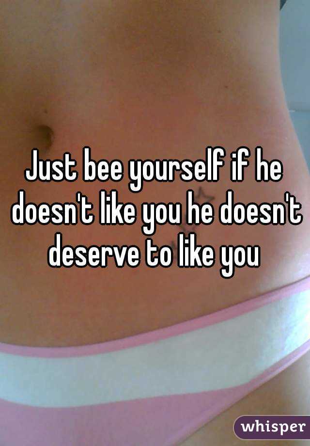 Just bee yourself if he doesn't like you he doesn't deserve to like you 