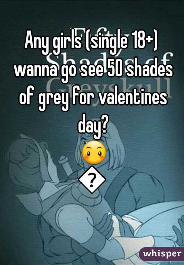 Any girls (single 18+) wanna go see 50 shades of grey for valentines day? 😶😶