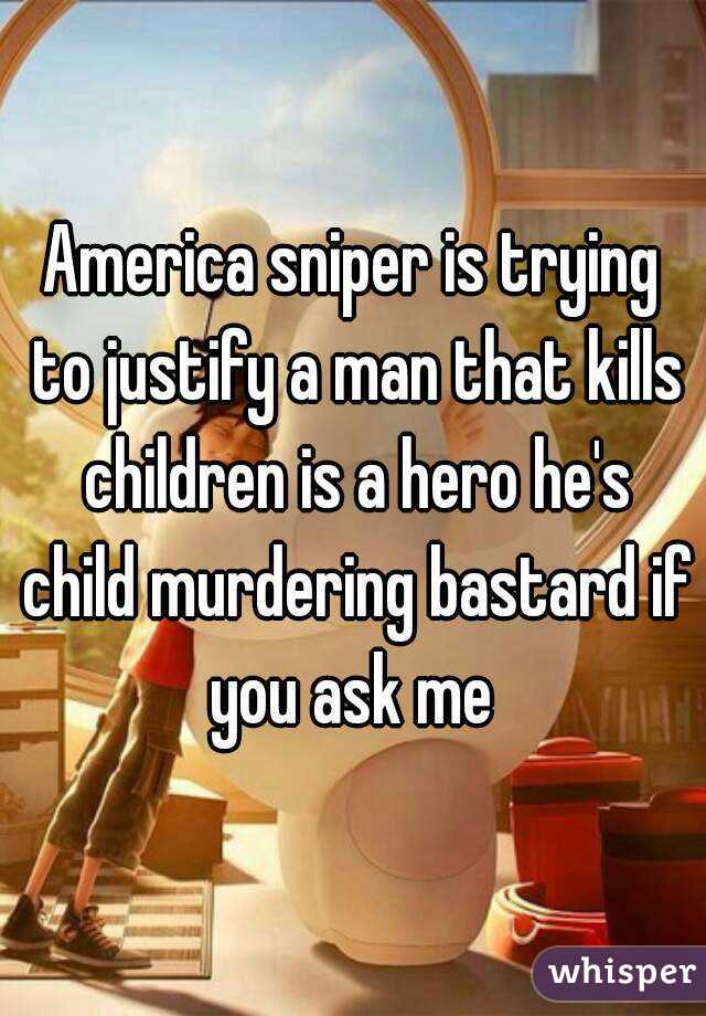 America sniper is trying to justify a man that kills children is a hero he's child murdering bastard if you ask me 