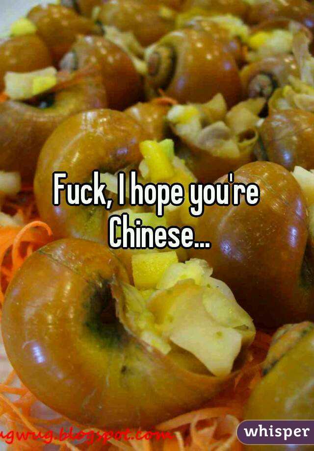 Fuck, I hope you're Chinese...
