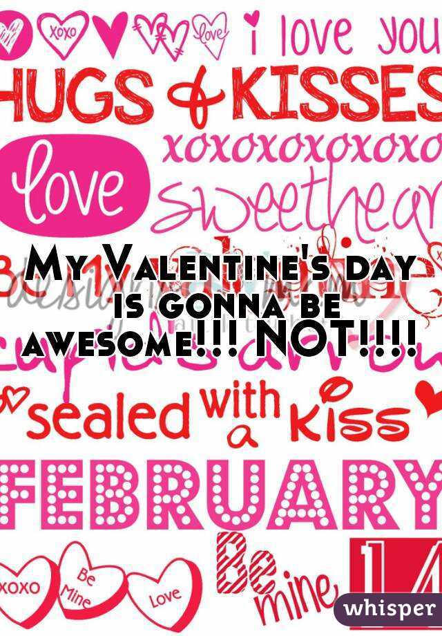 My Valentine's day is gonna be awesome!!! NOT!!!! 