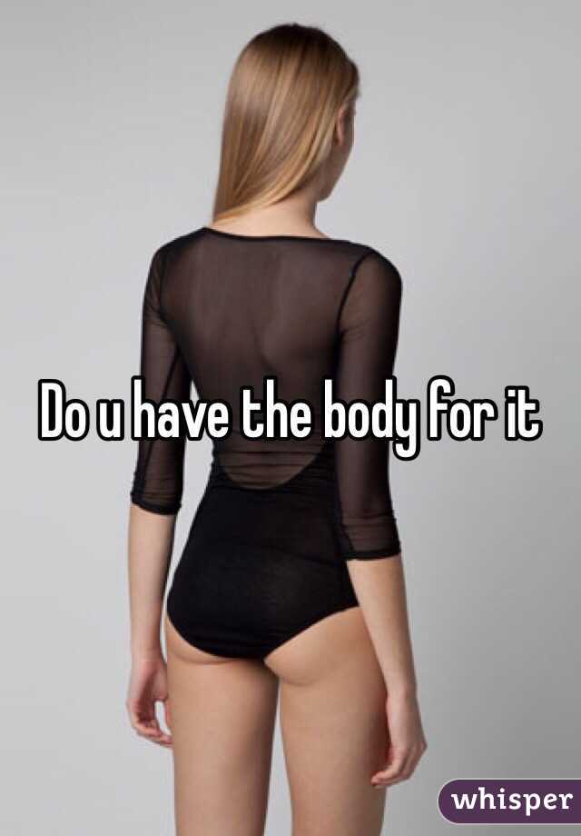 Do u have the body for it