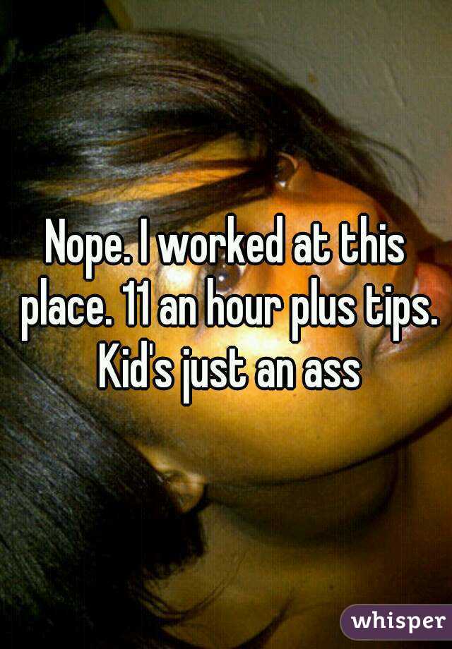 Nope. I worked at this place. 11 an hour plus tips. Kid's just an ass