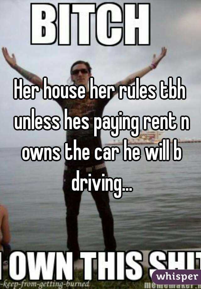 Her house her rules tbh unless hes paying rent n owns the car he will b driving...