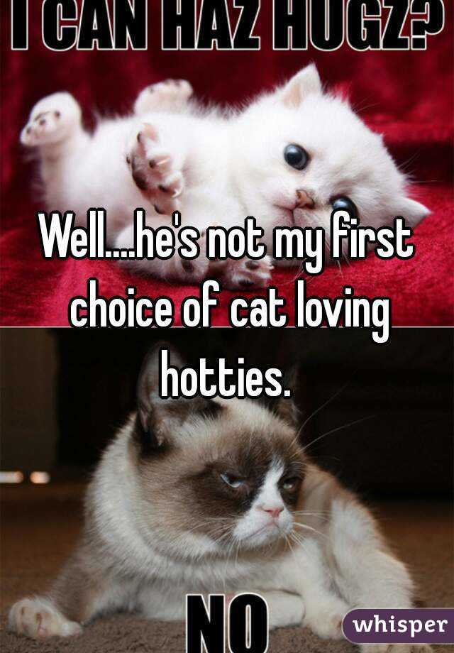 Well....he's not my first choice of cat loving hotties. 