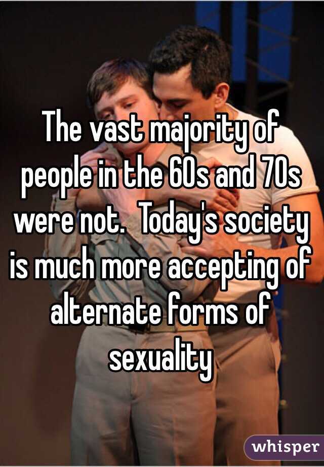 The vast majority of people in the 60s and 70s were not.  Today's society is much more accepting of alternate forms of sexuality 