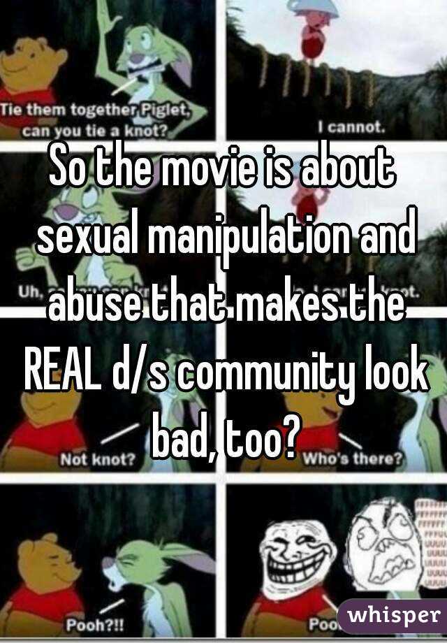 So the movie is about sexual manipulation and abuse that makes the REAL d/s community look bad, too?