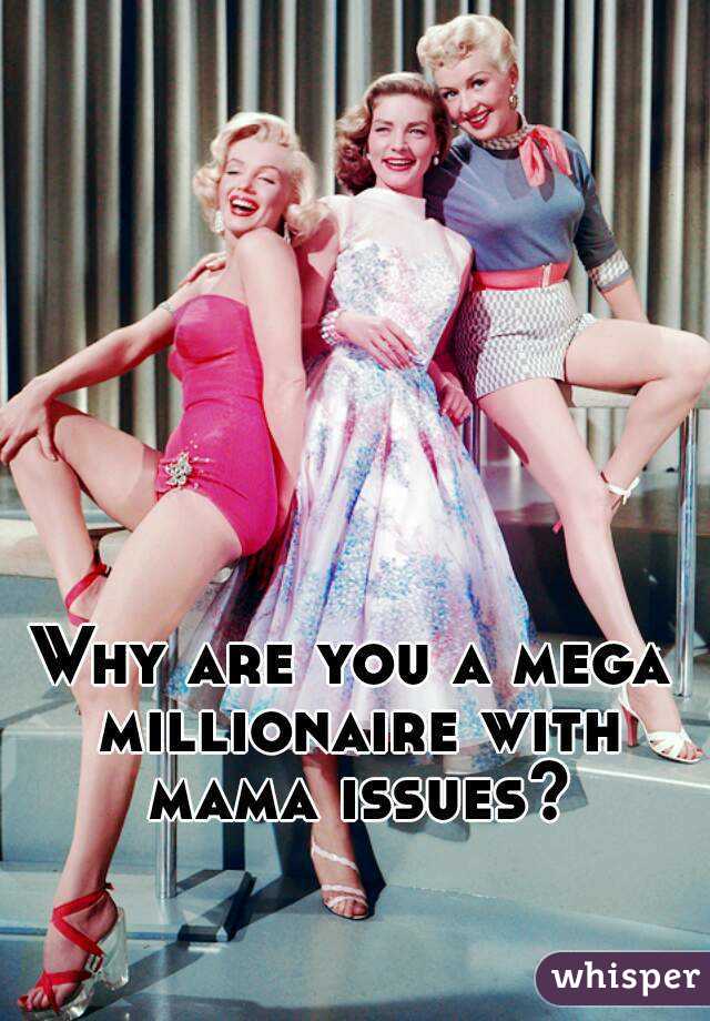 Why are you a mega millionaire with mama issues?