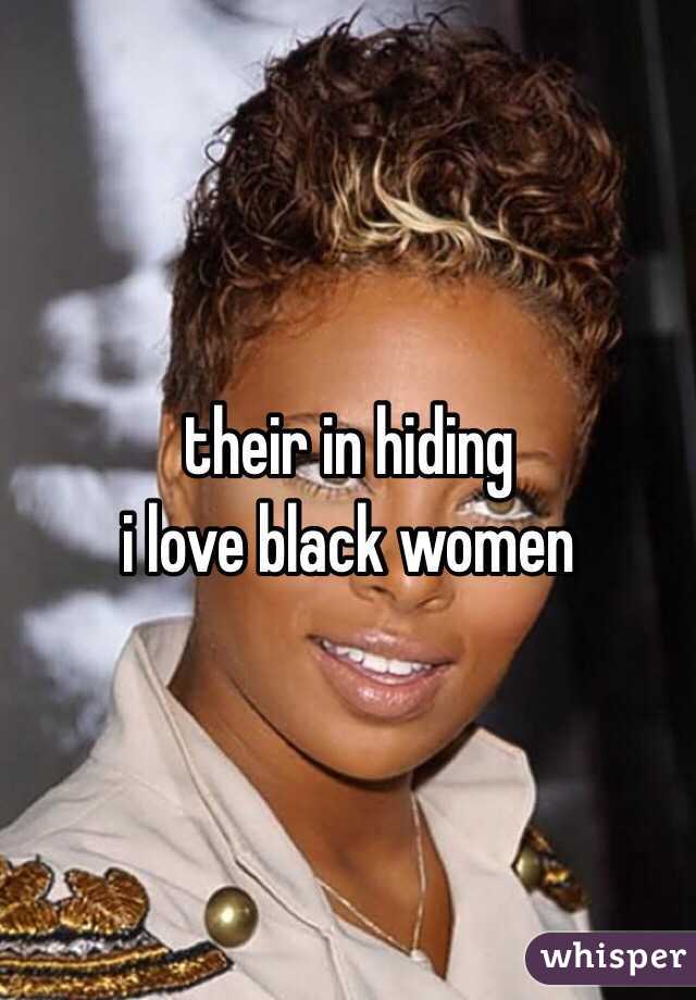 their in hiding
i love black women 