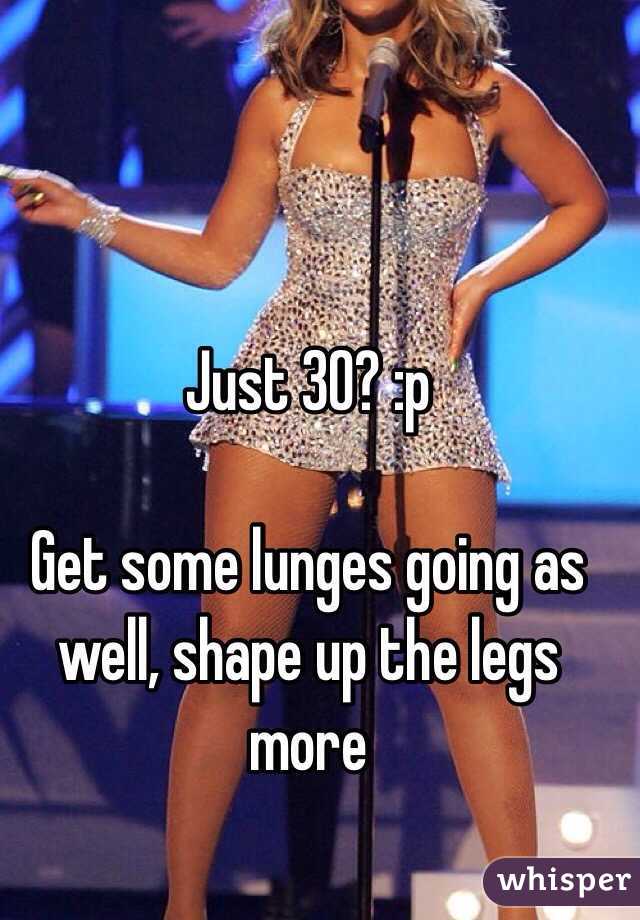 Just 30? :p 

Get some lunges going as well, shape up the legs more
