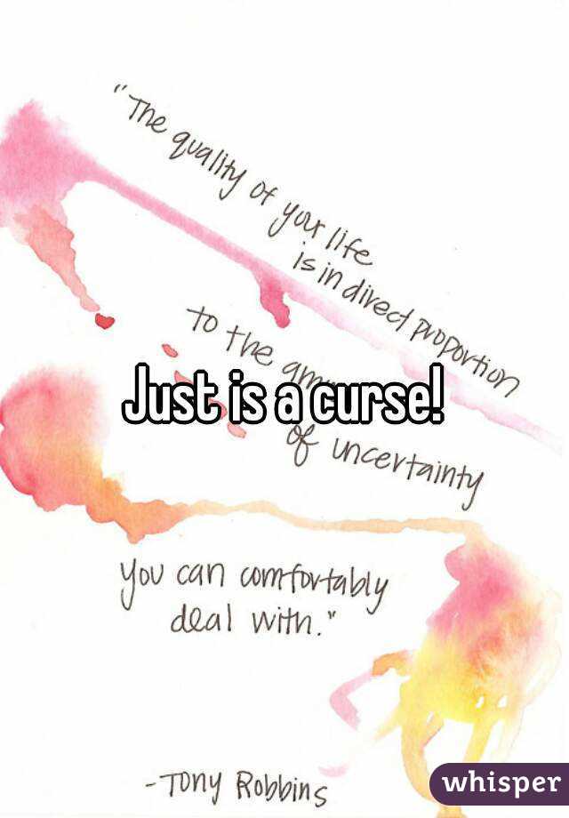Just is a curse!