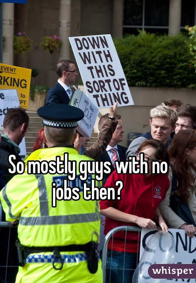So mostly guys with no jobs then?