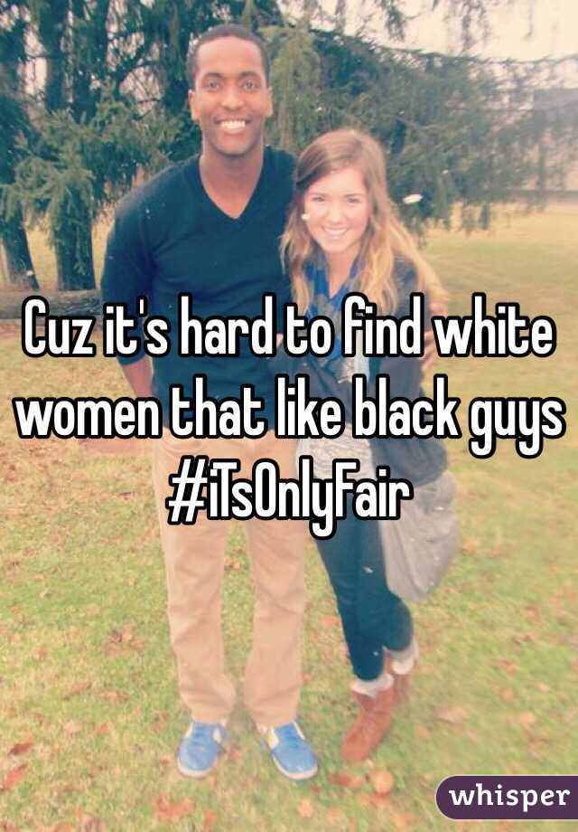 Cuz it's hard to find white women that like black guys #iTsOnlyFair 