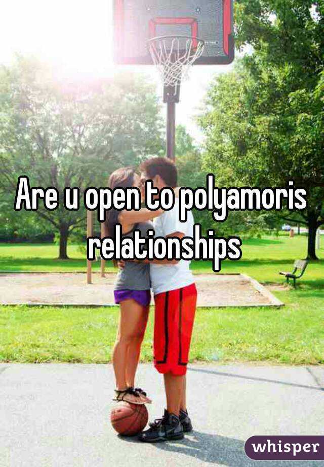 Are u open to polyamoris relationships