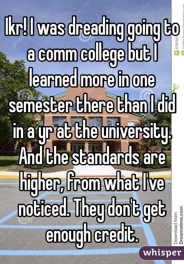 Ikr! I was dreading going to a comm college but I learned more in one semester there than I did in a yr at the university. And the standards are higher, from what I've noticed. They don't get enough credit.