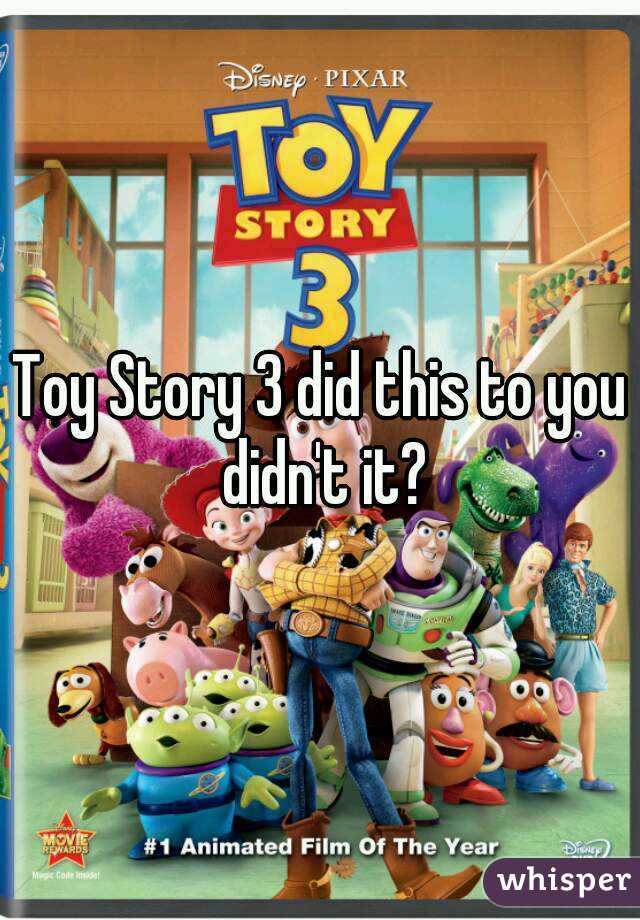 Toy Story 3 did this to you didn't it?