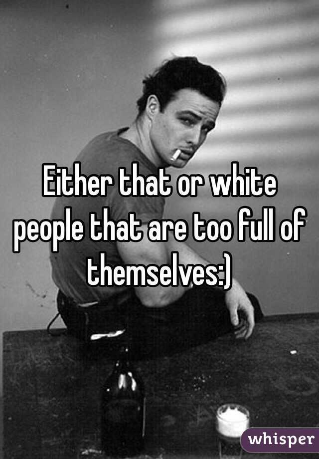 Either that or white people that are too full of themselves:)