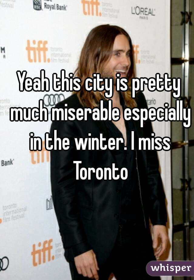 Yeah this city is pretty much miserable especially in the winter. I miss Toronto