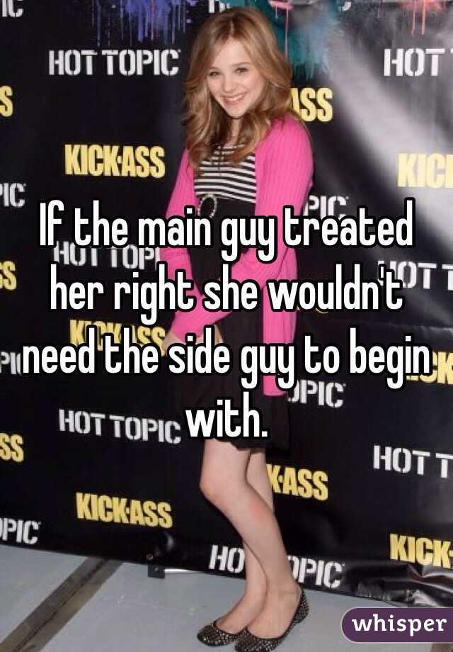 If the main guy treated her right she wouldn't need the side guy to begin with. 