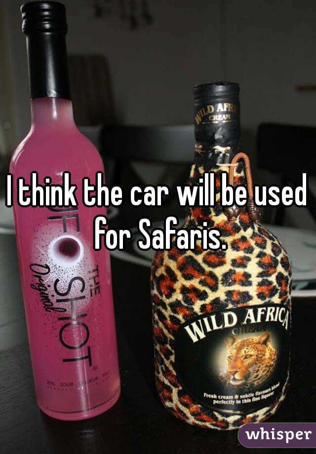 I think the car will be used for Safaris.