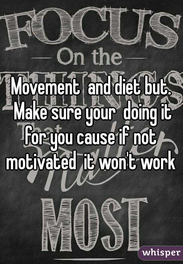 Movement  and diet but. Make sure your  doing it for you cause if not  motivated  it won't work 