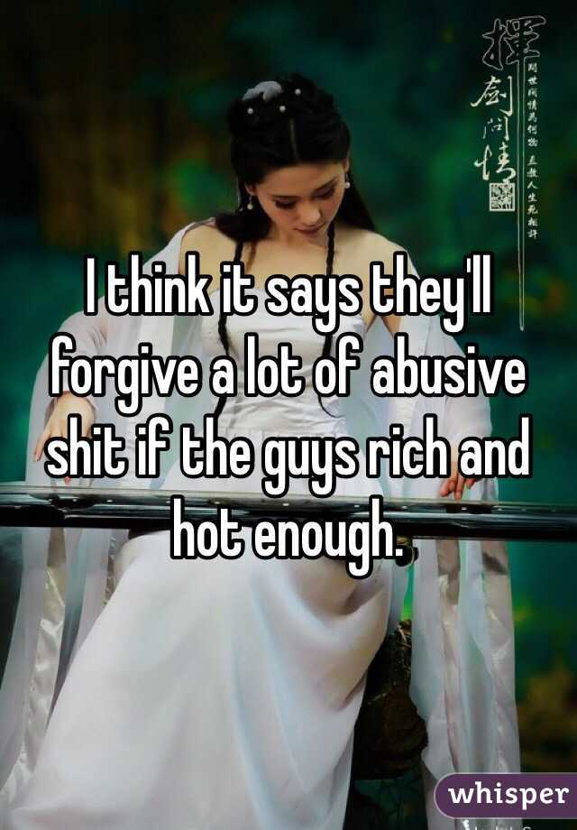 I think it says they'll forgive a lot of abusive shit if the guys rich and hot enough. 