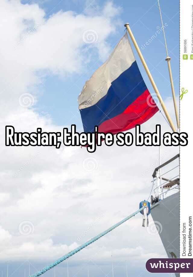 Russian; they're so bad ass