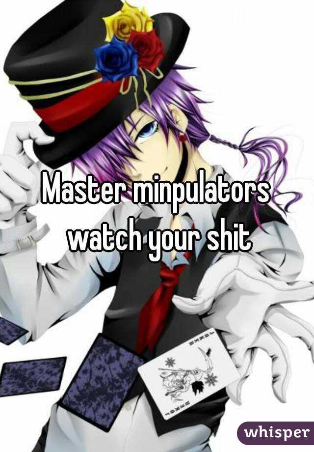 Master minpulators watch your shit