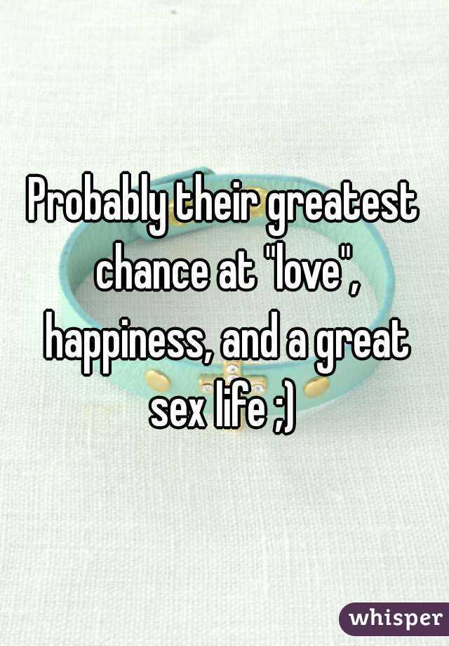 Probably their greatest chance at "love", happiness, and a great sex life ;) 