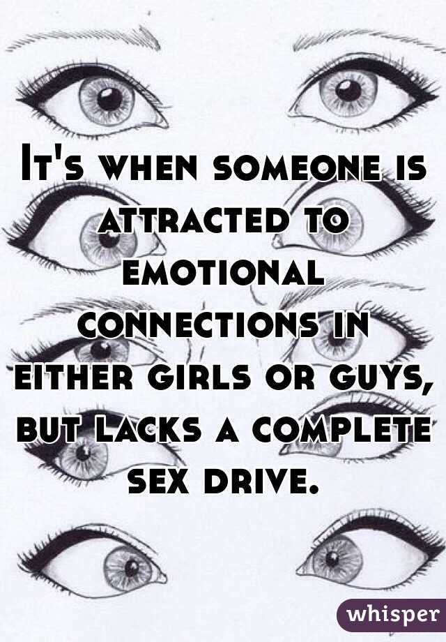 It's when someone is attracted to emotional connections in either girls or guys, but lacks a complete sex drive.