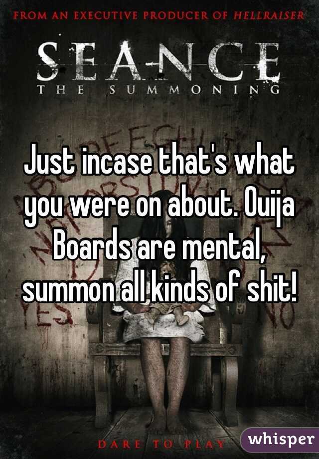 Just incase that's what you were on about. Ouija Boards are mental, summon all kinds of shit! 