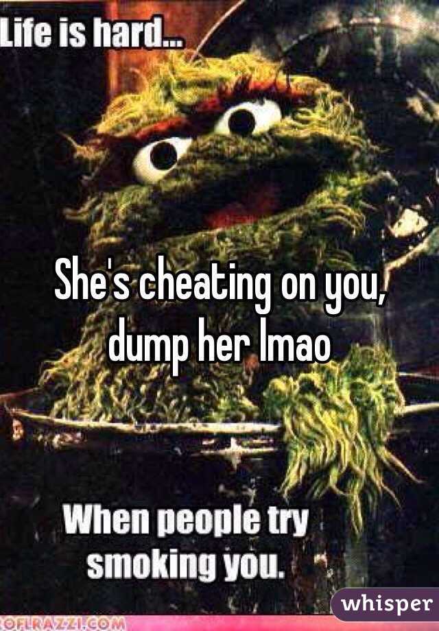 She's cheating on you, dump her lmao