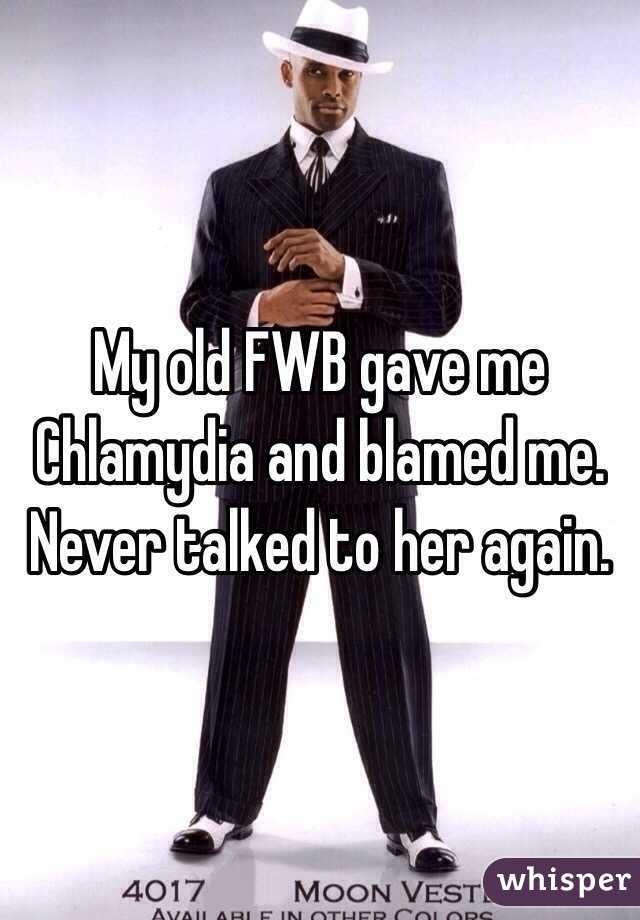 My old FWB gave me Chlamydia and blamed me. Never talked to her again.
