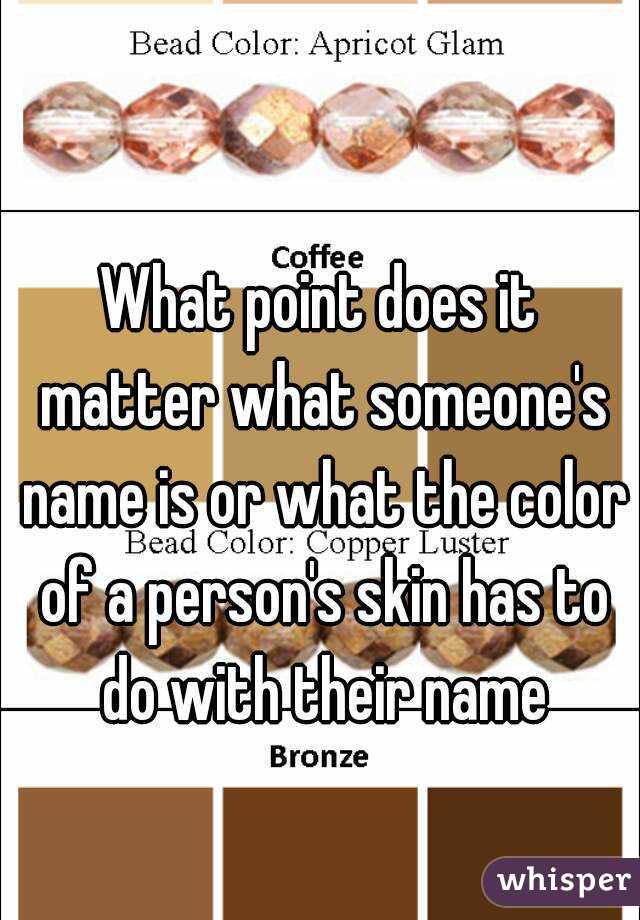 What point does it matter what someone's name is or what the color of a person's skin has to do with their name