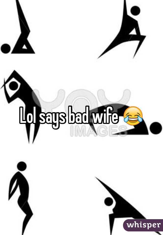 Lol says bad wife 😂
