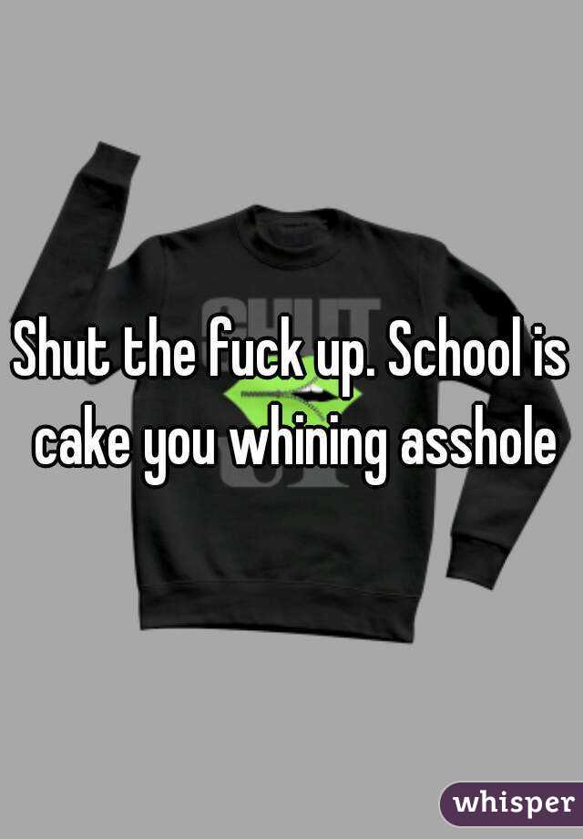 Shut the fuck up. School is cake you whining asshole