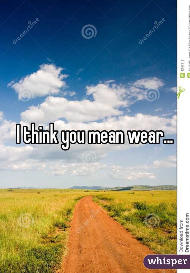 I think you mean wear... 